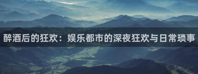 优游国际官网：醉酒后的狂欢：娱乐都市的深夜狂欢与日常琐事
