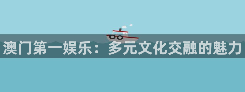 优游国际官网首页：澳门第一娱乐：多元文化交融的魅力