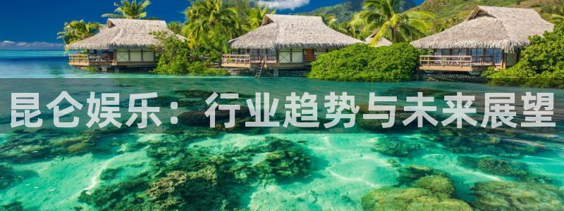 优游国际官网：昆仑娱乐：行业趋势与未来展望