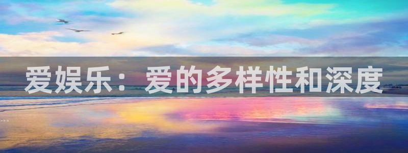 优游国际官网客服电话：爱娱乐：爱的多样性和深度