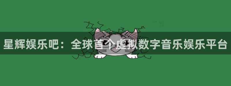 优游国际官网：星辉娱乐吧：全球首个虚拟数字音乐娱乐平台