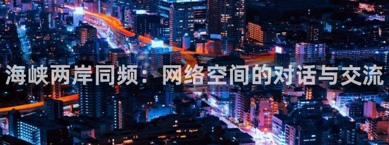优游国际官网首页：海峡两岸同频：网络空间的对话与交流