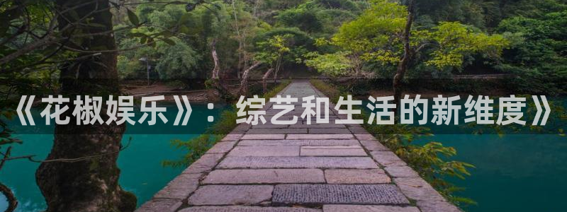 优游国际官网客服电话：《花椒娱乐》：综艺和生活的新维度》