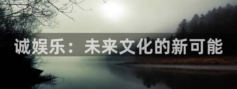 优游国际官网下载：诚娱乐：未来文化的新可能
