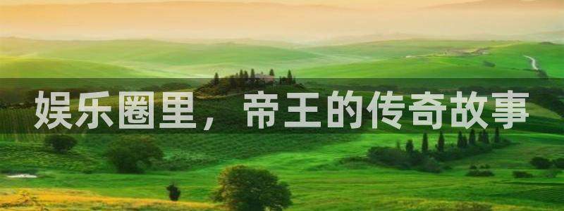 优游国际官网下载：娱乐圈里，帝王的传奇故事